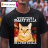 You Re Either A Smart Fella Or A Fart Smella Funny Ca T Shirt