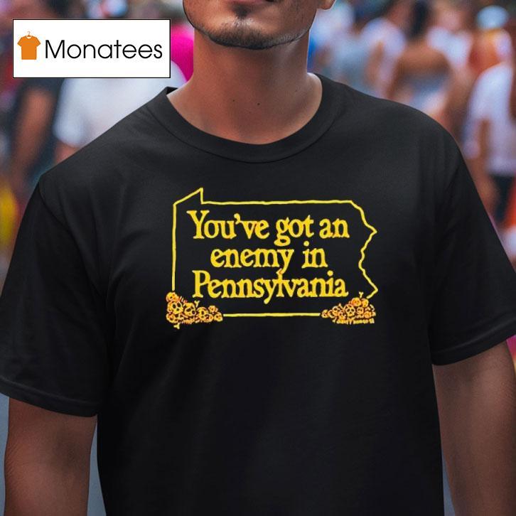 You Ve Got An Enemy In Pennsylvania T Shirt You Ve Got An Enemy In Pennsylvania T Shirt