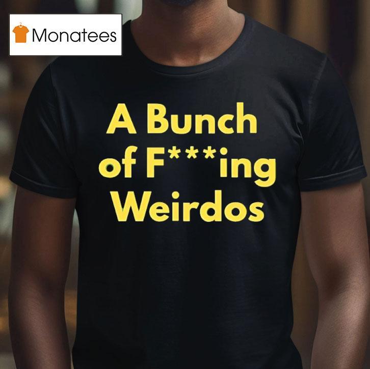 A Bunch Of Fucking Weirdos T Shirt A Bunch Of Fucking Weirdos T Shirt