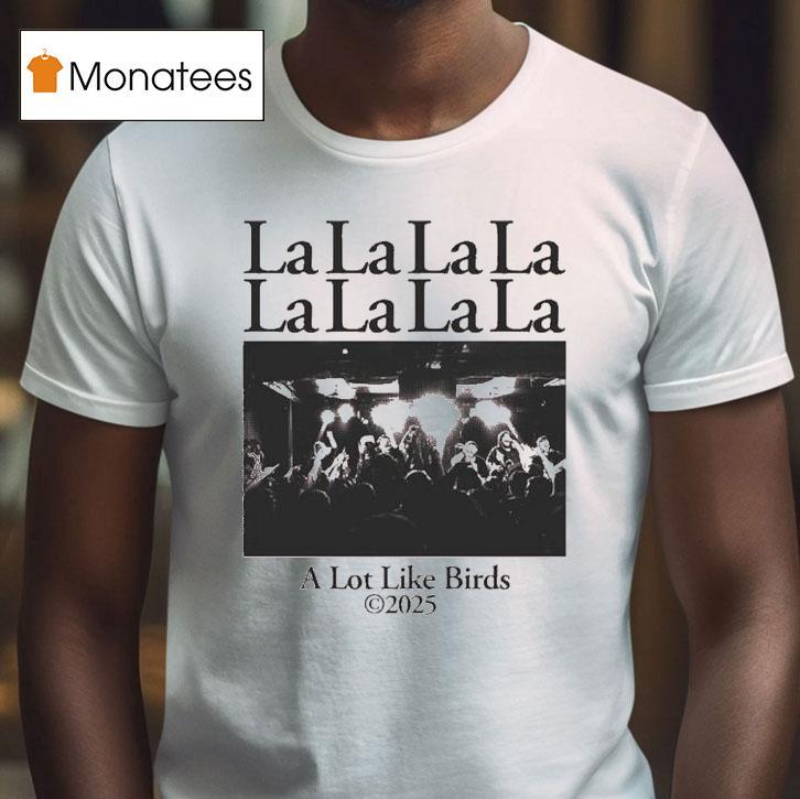 A Lot Like Birds Lalalala T Shirt A Lot Like Birds Lalalala T Shirt