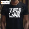 Adamn Killa Arrest Me Daddy Fuck Ice T Shirt