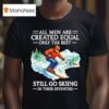 All Men Are Created Equal Only The Best Still Go Skiing In Their Seventies T Shirt