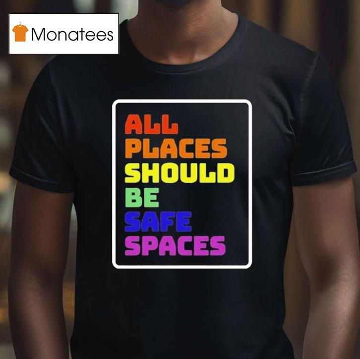 All Places Should Be Safe Spaces T Shirt All Places Should Be Safe Spaces T Shirt