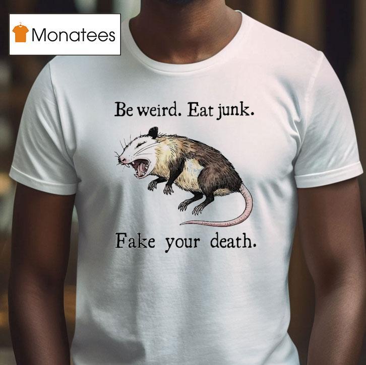 Be Weird Eat Junk Fake Your Death Possum T Shirt Be Weird Eat Junk Fake Your Death Possum T Shirt