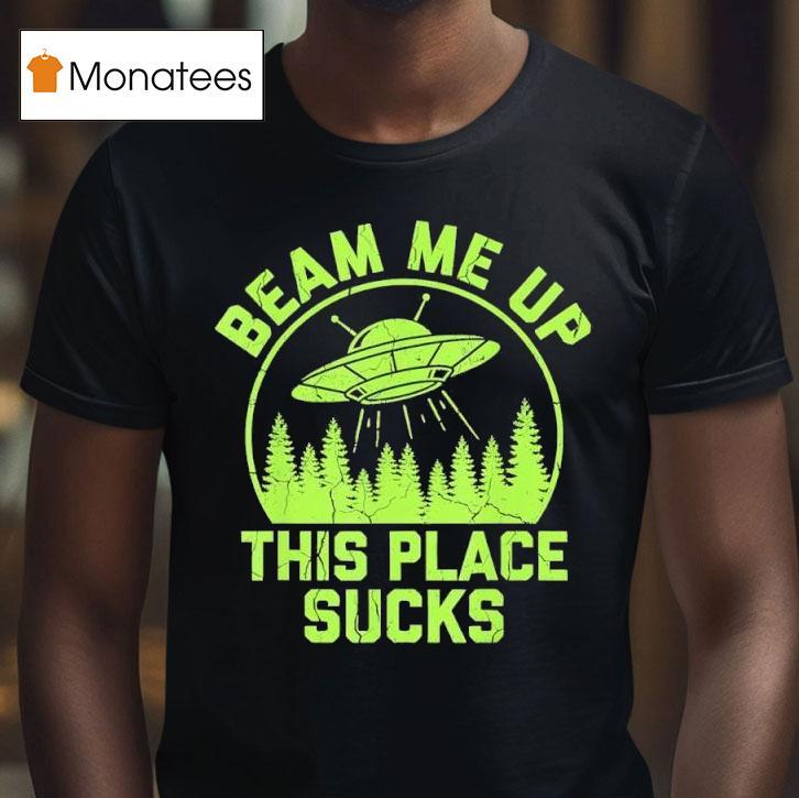 Beam Me Up This Place Sucks Funny Alien Ufo T Shirt Beam Me Up This Place Sucks Funny Alien Ufo T Shirt