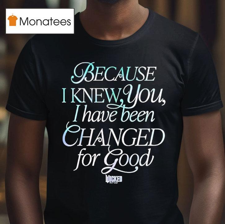 Because I Knew You I Have Been Changed For Good Wicked Movie T Shirt Because I Knew You I Have Been Changed For Good Wicked Movie T Shirt