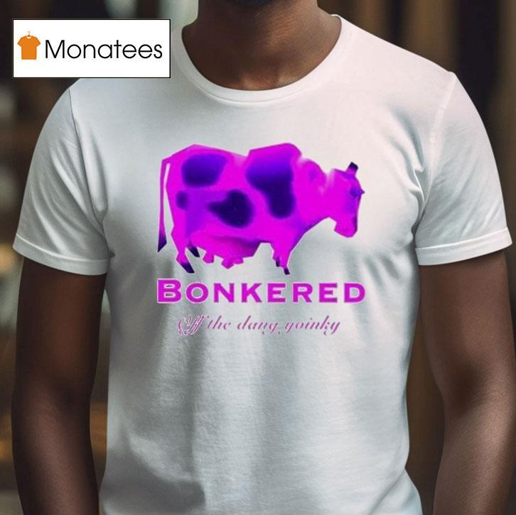Bonkered Off The Dang Yoinky Cow T Shirt Bonkered Off The Dang Yoinky Cow T Shirt