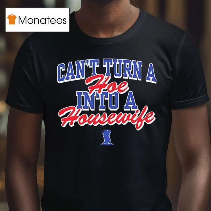 Can T Turn A Hoe Into A Housewife T Shirt Can T Turn A Hoe Into A Housewife T Shirt