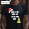 Christmas Look At Me Being All Festive And Shi T Shirt