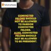 Convicted Felons Should Not Be Allowed To Pardon Convicted Felons T Shirt