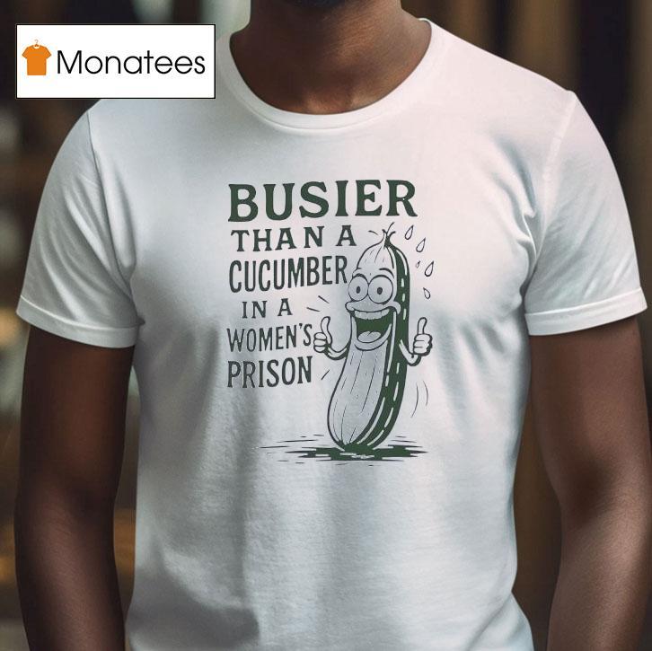 Cucumber Busier Than A Cucumber In A Women S Prison T Shirt Cucumber Busier Than A Cucumber In A Women S Prison T Shirt
