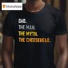 Dad The Man The Myth The Cheesehead T Shirt