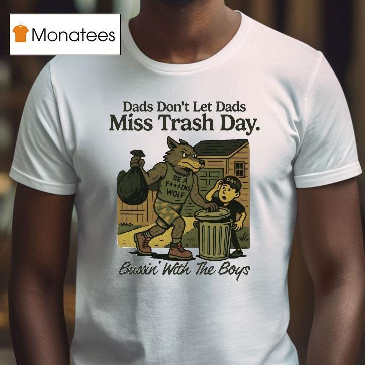 Dads Don T Let Dads Miss Trash Day Be A Fucking Wolf Bussin With The Boys T Shirt Dads Don T Let Dads Miss Trash Day Be A Fucking Wolf Bussin With The Boys T Shirt