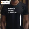 Devin Cooley Nothing Matters Nobody Cares We Re All Going To Die T Shirt