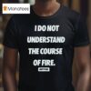 Dirty Kid I Do Not Understand The Course Of Fire T Shirt