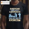 Everyone Makes Fun Of Catholics Until They Need An Exorcism T Shirt
