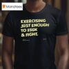 Exercising Just Enough To Fsgk And Figh T Shirt