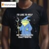 Frog Wizard I D Like To Help But Not As Much As I Don T Want To T Shirt