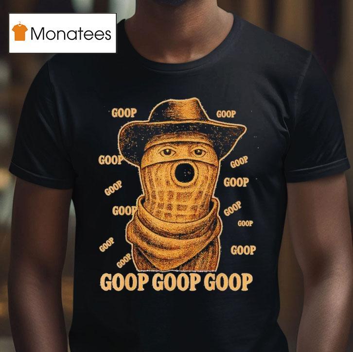 Goop Goop Goop The Burnt Peanut Goop Bungulator T Shirt Goop Goop Goop The Burnt Peanut Goop Bungulator T Shirt
