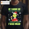 Grinch If I Woke Up And Nothing Hurt I Would Think I Was Dead T Shirt