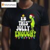 Grinch Is This Jolly Enough T Shirt