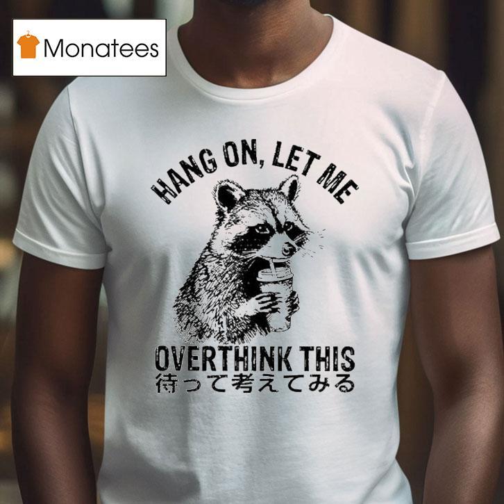 Hang On Let Me Overthink This Raccoon T Shirt Hang On Let Me Overthink This Raccoon T Shirt