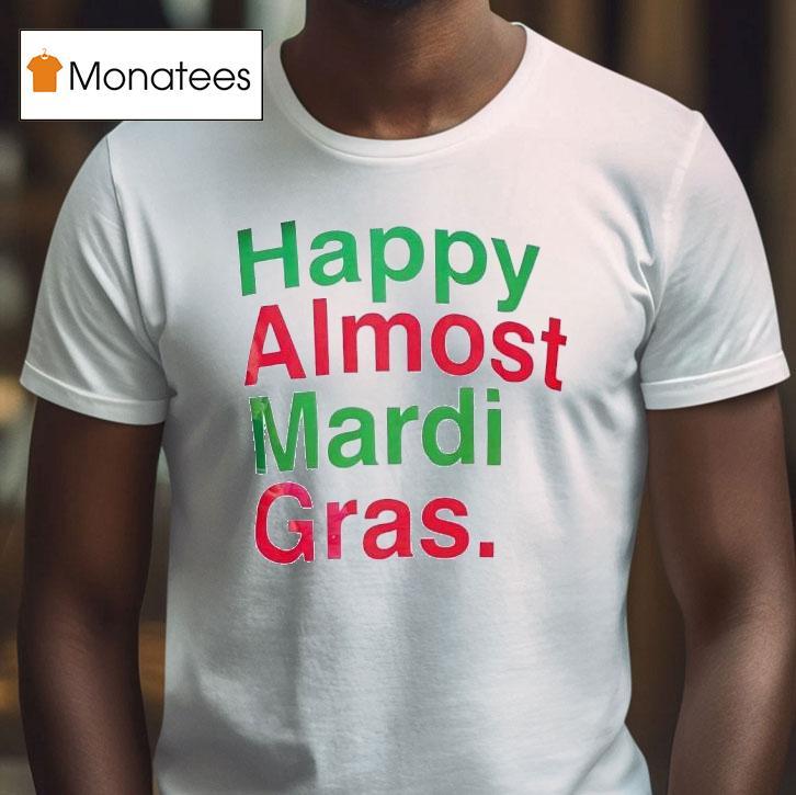 Happy Almost Mardi Gras T Shirt Happy Almost Mardi Gras T Shirt