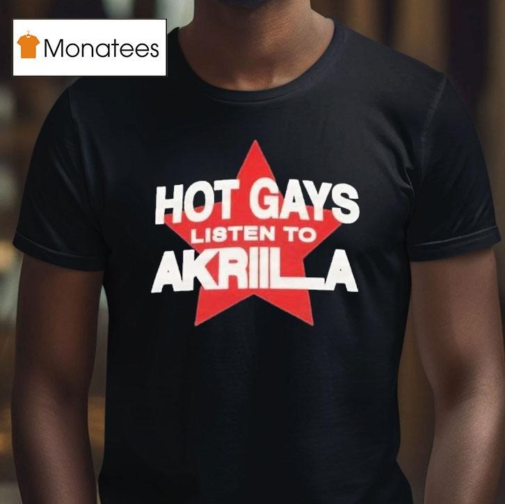 Hot Gays Listen To Akriila In Niceto T Shirt Hot Gays Listen To Akriila In Niceto T Shirt