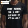 I Don T Always Roll A Joint But When I Do It S My Ankle T Shirt