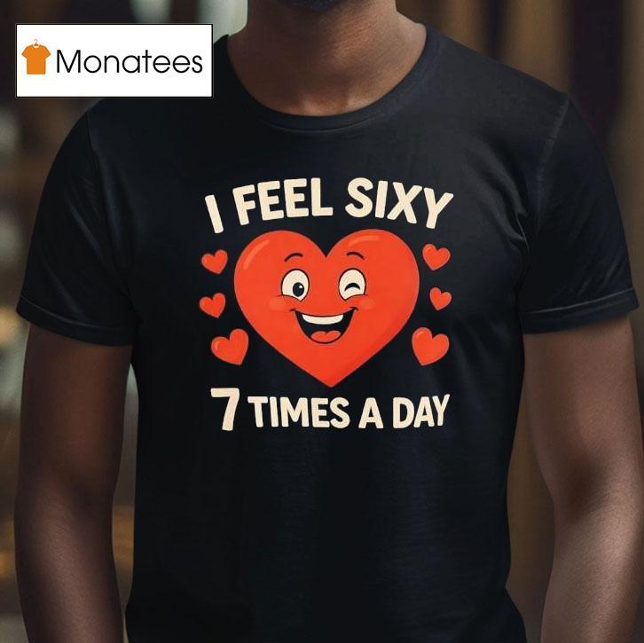 I Feel Sixy Times A Day T Shirt I Feel Sixy Times A Day T Shirt