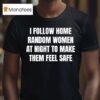 I Follow Home Random Women At Night To Make Them Feel Safe T Shirt