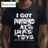 I Got Punished At Ira S Toys T Shirt