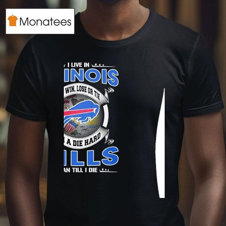 I Live In Illinois And Win Lose Or Tie I M A Die Hard Bills Fan Till I Die T Shirt I Live In Illinois And Win Lose Or Tie I M A Die Hard Bills Fan Till I Die T Shirt