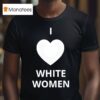 I Love White Women Heart Graphic T Shirt