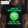 I Must Be Wrapped The Way I Got Played This Year T Shirt