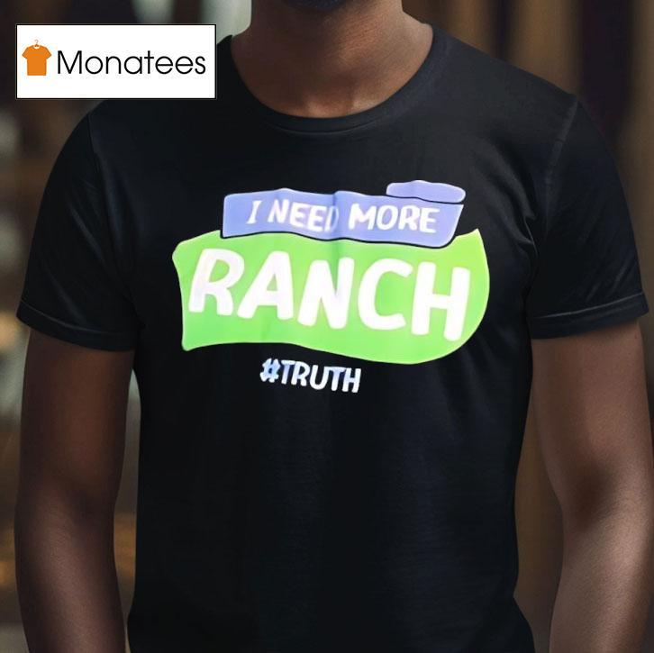 I Need More Ranch Truth T Shirt I Need More Ranch Truth T Shirt