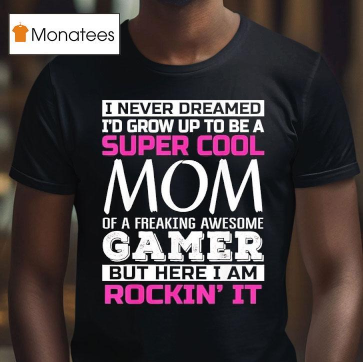 I Never Dreamed I D Grow Up To Be A Super Cool Mom Of A Freaking Awesome Gamer T Shirt I Never Dreamed I D Grow Up To Be A Super Cool Mom Of A Freaking Awesome Gamer T Shirt
