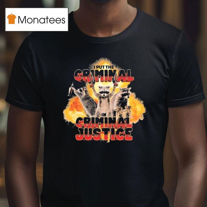 I Put The Criminal In Criminal Justice Raccoon T Shirt I Put The Criminal In Criminal Justice Raccoon T Shirt