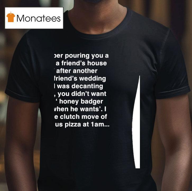 I Remember Pouring You A Glass At A Friend S House In Sf After Another Mutual Friend S T Shirt I Remember Pouring You A Glass At A Friend S House In Sf After Another Mutual Friend S T Shirt