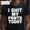 I Shit My Pants Today Funny Sarcasm Saying T Shirt