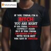 If You Think I M A Bitch You Are Right If You Think I M Bossy Correct Again You Got It Twisted T Shirt