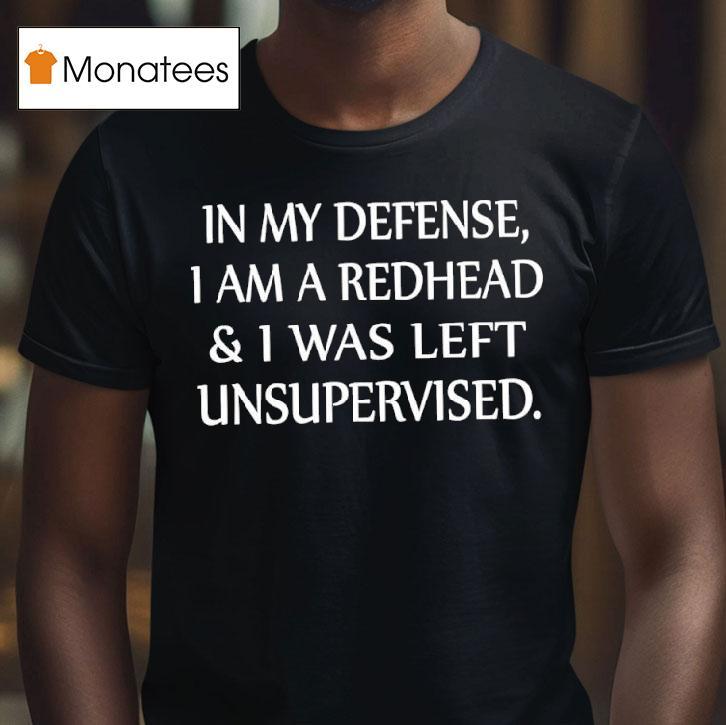 In My Defense I Am A Redhead I Was Left Unsupervised T Shirt In My Defense I Am A Redhead I Was Left Unsupervised T Shirt