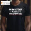 In My Defense I Was Left Unsupervised T Shirt