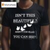 Isn T This Beautiful Aren T You Glad You Can See T Shirt