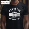 It S A Big Club And You Ain T In It Governmen T Shirt