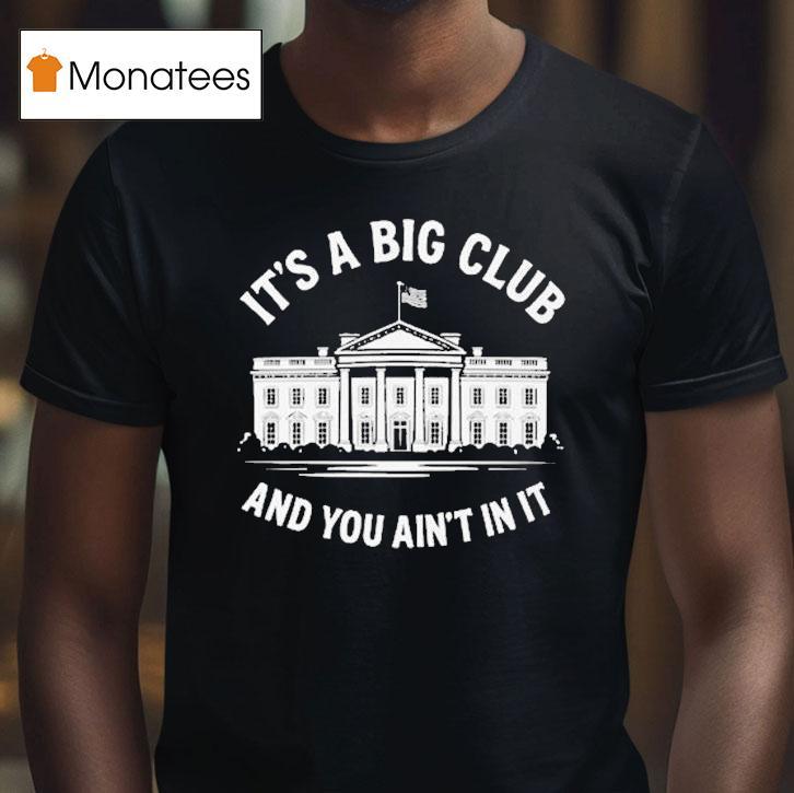 It S A Big Club And You Ain T In It Governmen T Shirt It S A Big Club And You Ain T In It Governmen T Shirt