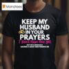 Keep My Husband In Your Prayers He S Having A Hard Time Finding Me T Shirt