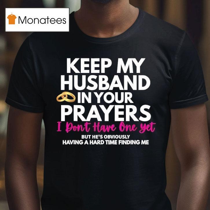 Keep My Husband In Your Prayers He S Having A Hard Time Finding Me T Shirt Keep My Husband In Your Prayers He S Having A Hard Time Finding Me T Shirt