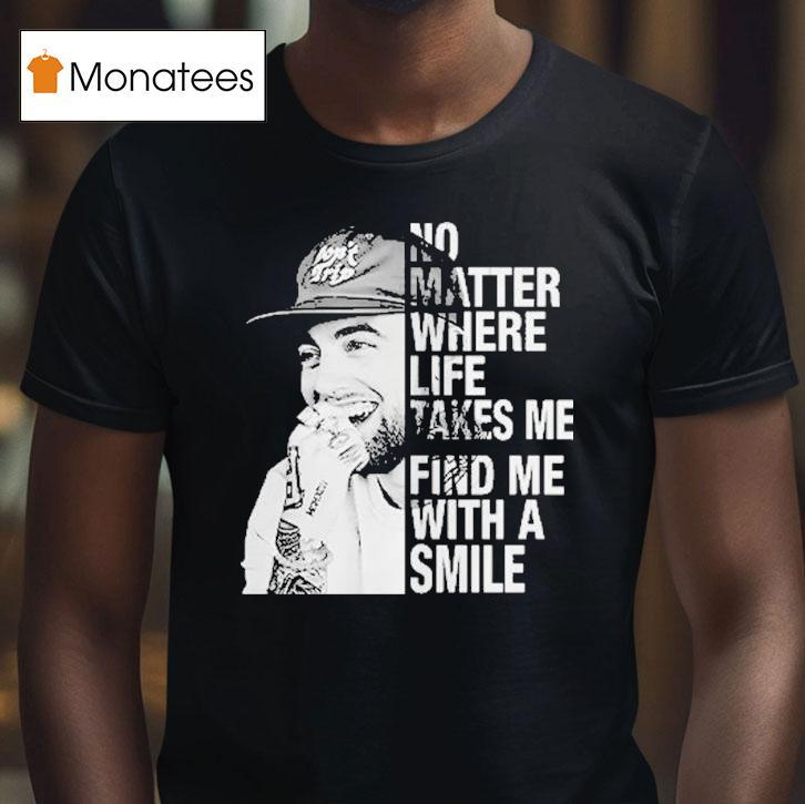 Mac Miller No Matter Where Life Takes Me Find Me With A Smile T Shirt Mac Miller No Matter Where Life Takes Me Find Me With A Smile T Shirt