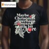 Maybe Christmas Perhaps Means A Little Bit More Christmas T Shirt